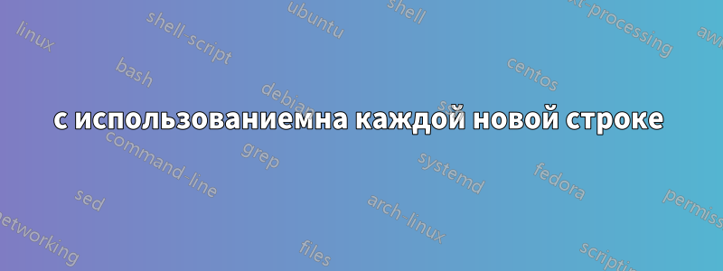 с использованиемна каждой новой строке