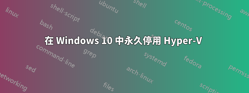 在 Windows 10 中永久停用 Hyper-V