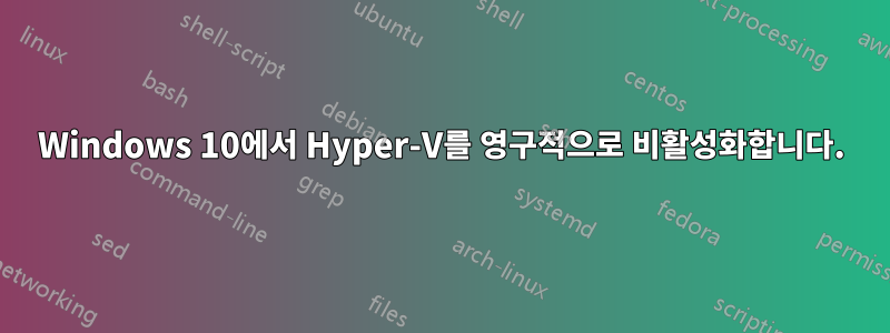 Windows 10에서 Hyper-V를 영구적으로 비활성화합니다.