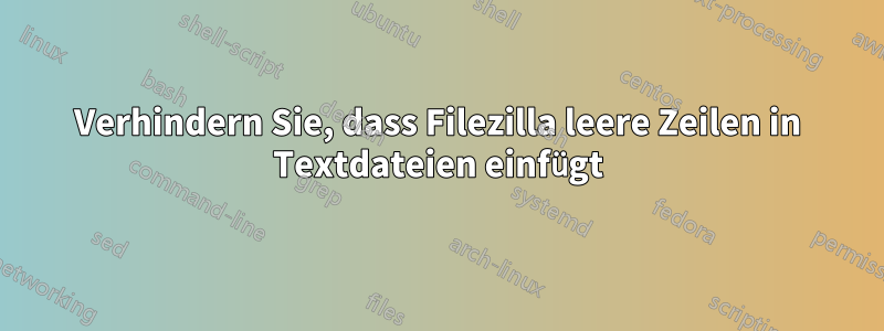 Verhindern Sie, dass Filezilla leere Zeilen in Textdateien einfügt