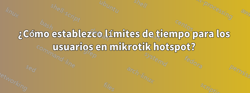 ¿Cómo establezco límites de tiempo para los usuarios en mikrotik hotspot?