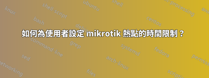 如何為使用者設定 mikrotik 熱點的時間限制？