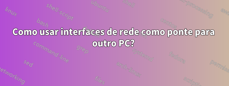 Como usar interfaces de rede como ponte para outro PC?