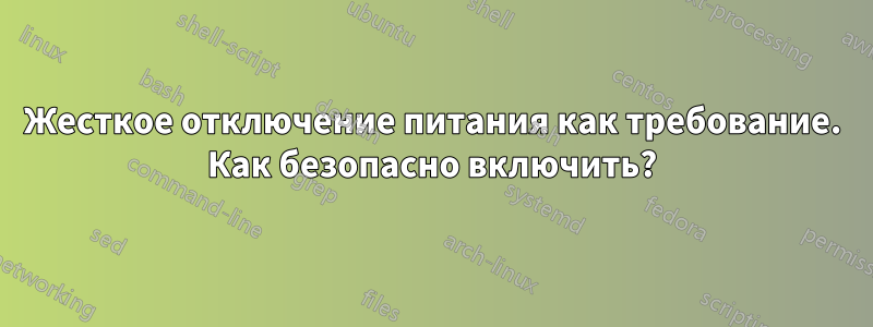 Жесткое отключение питания как требование. Как безопасно включить?