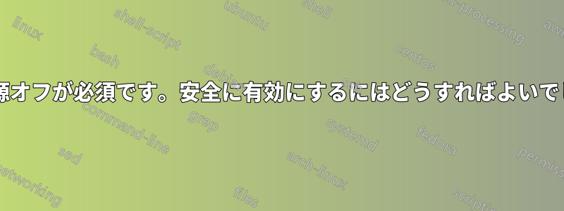 ハード電源オフが必須です。安全に有効にするにはどうすればよいでしょうか?