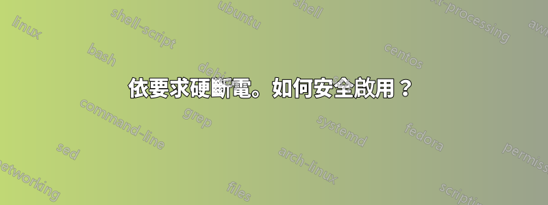 依要求硬斷電。如何安全啟用？