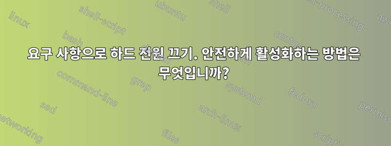 요구 사항으로 하드 전원 끄기. 안전하게 활성화하는 방법은 무엇입니까?