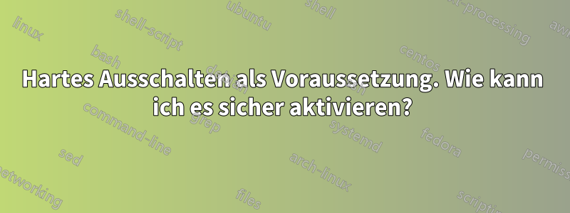 Hartes Ausschalten als Voraussetzung. Wie kann ich es sicher aktivieren?