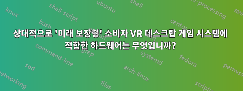 상대적으로 '미래 보장형' 소비자 VR 데스크탑 게임 시스템에 적합한 하드웨어는 무엇입니까?