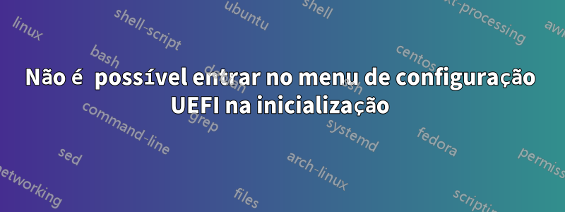 Não é possível entrar no menu de configuração UEFI na inicialização