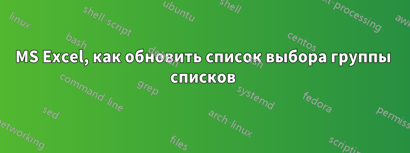 MS Excel, как обновить список выбора группы списков