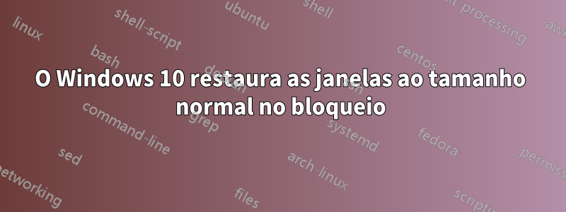 O Windows 10 restaura as janelas ao tamanho normal no bloqueio