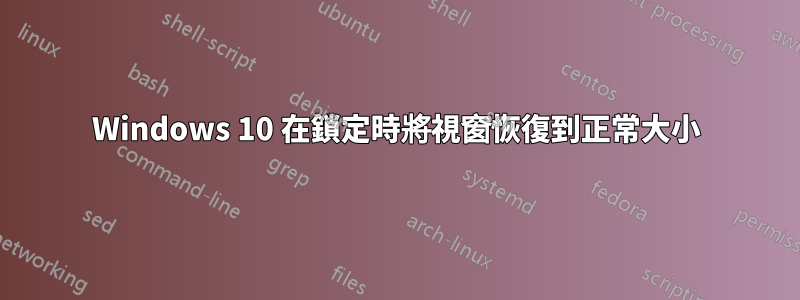 Windows 10 在鎖定時將視窗恢復到正常大小