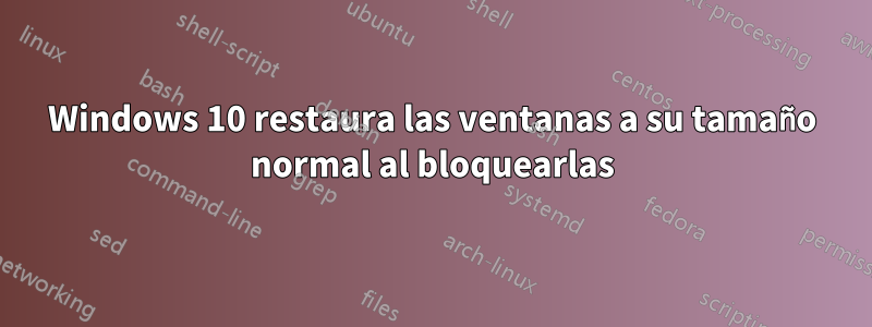 Windows 10 restaura las ventanas a su tamaño normal al bloquearlas