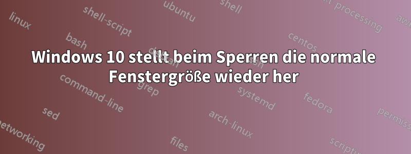 Windows 10 stellt beim Sperren die normale Fenstergröße wieder her