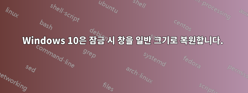 Windows 10은 잠금 시 창을 일반 크기로 복원합니다.