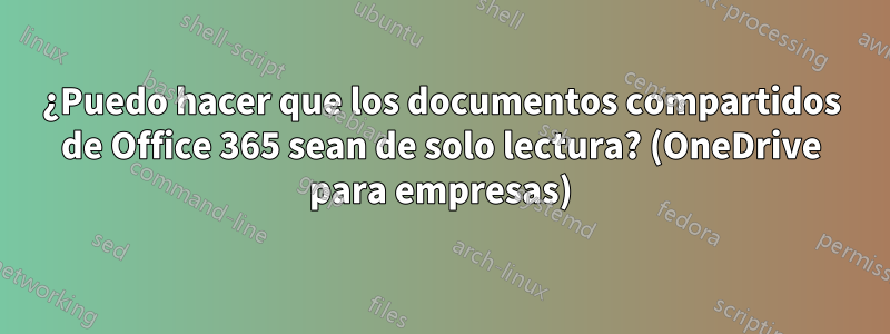 ¿Puedo hacer que los documentos compartidos de Office 365 sean de solo lectura? (OneDrive para empresas)