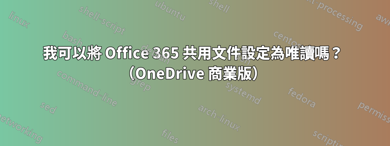 我可以將 Office 365 共用文件設定為唯讀嗎？ （OneDrive 商業版）