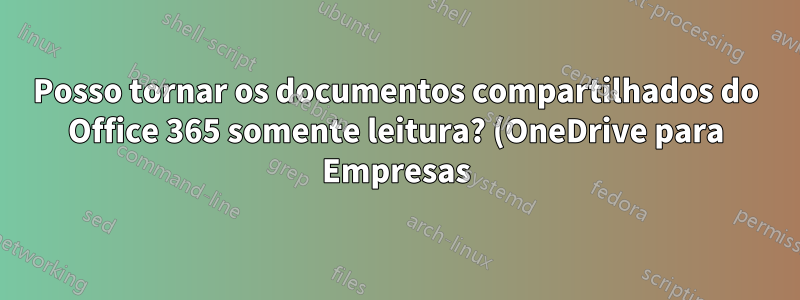 Posso tornar os documentos compartilhados do Office 365 somente leitura? (OneDrive para Empresas)