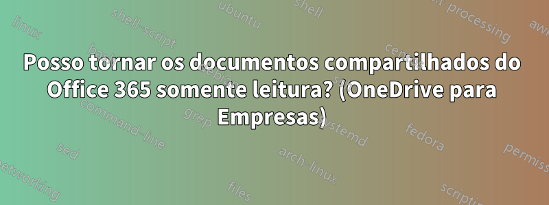 Posso tornar os documentos compartilhados do Office 365 somente leitura? (OneDrive para Empresas)