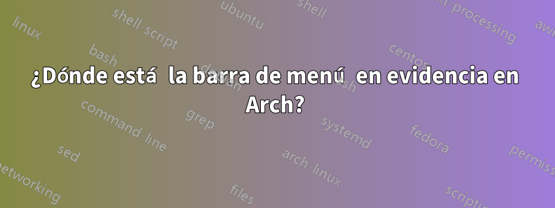 ¿Dónde está la barra de menú en evidencia en Arch?