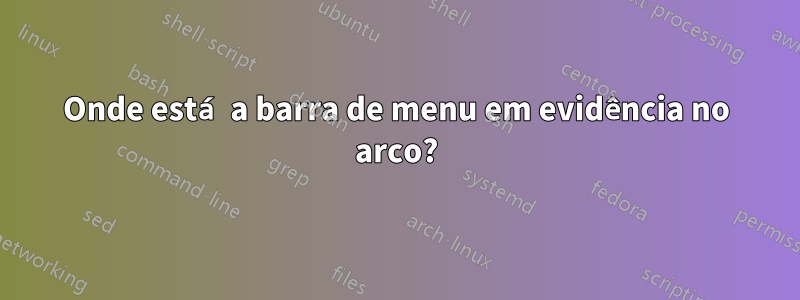 Onde está a barra de menu em evidência no arco?