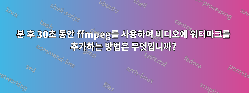 1분 후 30초 동안 ffmpeg를 사용하여 비디오에 워터마크를 추가하는 방법은 무엇입니까?