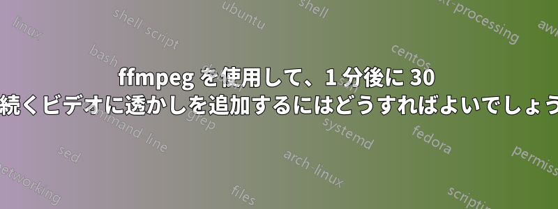 ffmpeg を使用して、1 分後に 30 秒間続くビデオに透かしを追加するにはどうすればよいでしょうか?