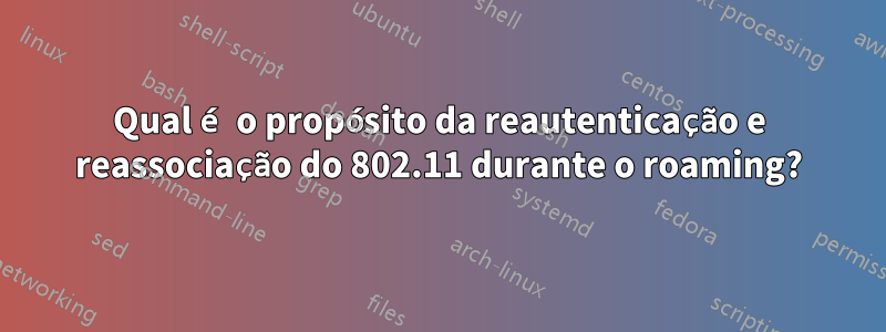 Qual é o propósito da reautenticação e reassociação do 802.11 durante o roaming?