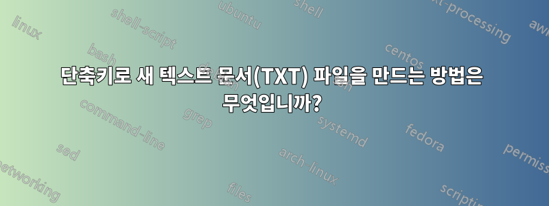 단축키로 새 텍스트 문서(TXT) 파일을 만드는 방법은 무엇입니까?