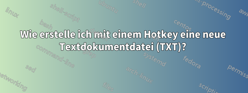 Wie erstelle ich mit einem Hotkey eine neue Textdokumentdatei (TXT)?