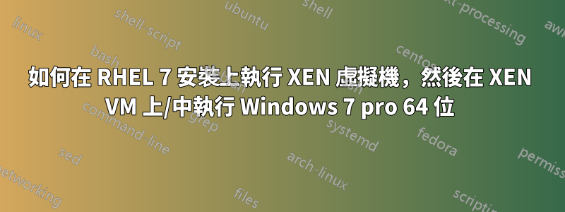 如何在 RHEL 7 安裝上執行 XEN 虛擬機，然後在 XEN VM 上/中執行 Windows 7 pro 64 位