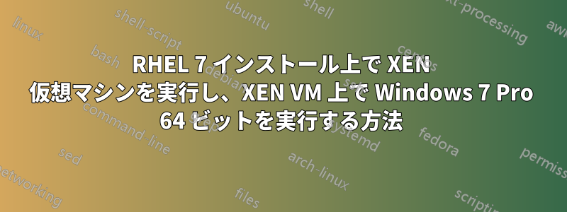 RHEL 7 インストール上で XEN 仮想マシンを実行し、XEN VM 上で Windows 7 Pro 64 ビットを実行する方法