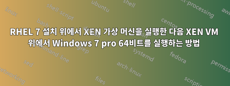 RHEL 7 설치 위에서 XEN 가상 머신을 실행한 다음 XEN VM 위에서 Windows 7 pro 64비트를 실행하는 방법