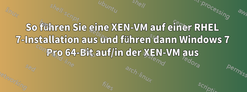 So führen Sie eine XEN-VM auf einer RHEL 7-Installation aus und führen dann Windows 7 Pro 64-Bit auf/in der XEN-VM aus