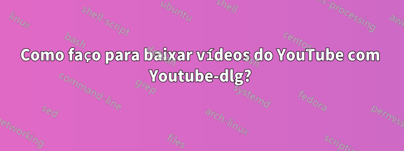 Como faço para baixar vídeos do YouTube com Youtube-dlg?