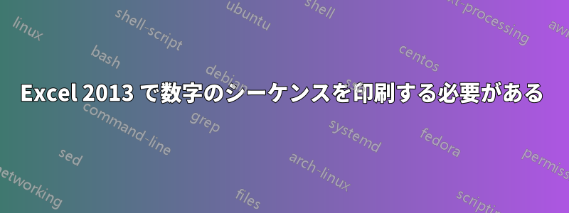 Excel 2013 で数字のシーケンスを印刷する必要がある