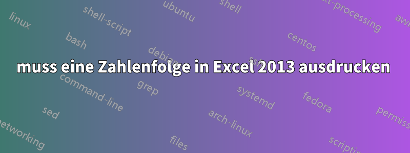 muss eine Zahlenfolge in Excel 2013 ausdrucken