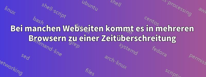 Bei manchen Webseiten kommt es in mehreren Browsern zu einer Zeitüberschreitung