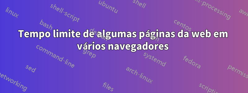 Tempo limite de algumas páginas da web em vários navegadores