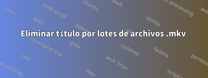 Eliminar título por lotes de archivos .mkv