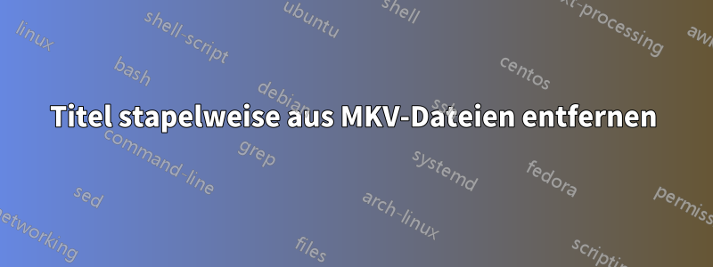 Titel stapelweise aus MKV-Dateien entfernen