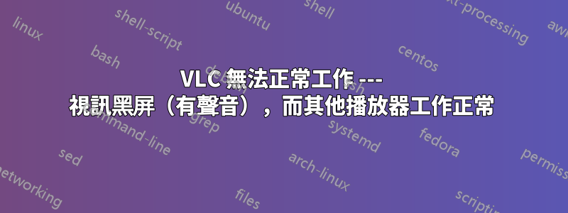 VLC 無法正常工作 --- 視訊黑屏（有聲音），而其他播放器工作正常