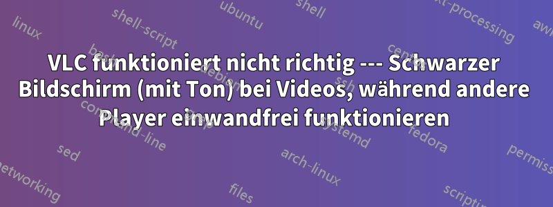 VLC funktioniert nicht richtig --- Schwarzer Bildschirm (mit Ton) bei Videos, während andere Player einwandfrei funktionieren