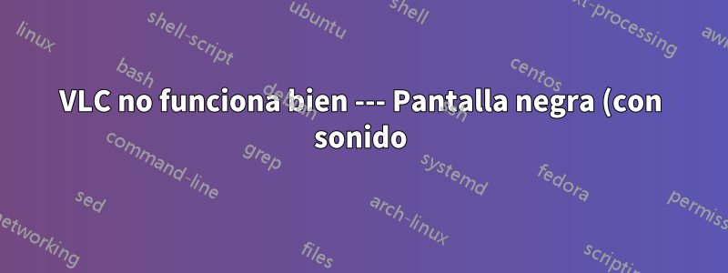 VLC no funciona bien --- Pantalla negra (con sonido) para videos, mientras que otros reproductores funcionan bien