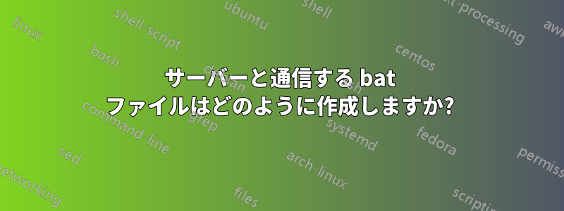 サーバーと通信する bat ファイルはどのように作成しますか?