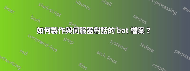 如何製作與伺服器對話的 bat 檔案？