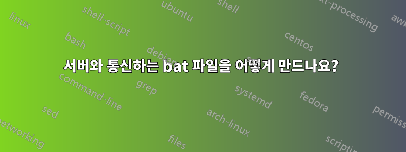 서버와 통신하는 bat 파일을 어떻게 만드나요?