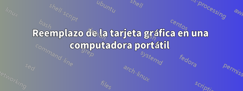 Reemplazo de la tarjeta gráfica en una computadora portátil 