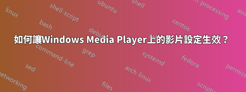 如何讓Windows Media Player上的影片設定生效？